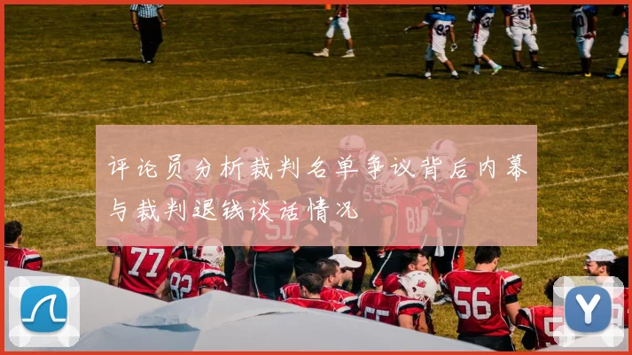 评论员分析裁判名单争议背后内幕与裁判退钱谈话情况