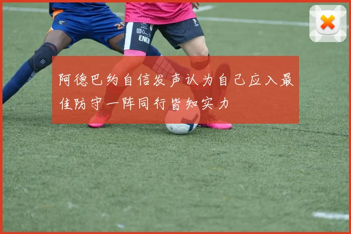 阿德巴约自信发声认为自己应入最佳防守一阵同行皆知实力