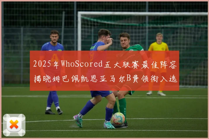 2025年WhoScored五大联赛最佳阵容揭晓姆巴佩凯恩亚马尔B费领衔入选
