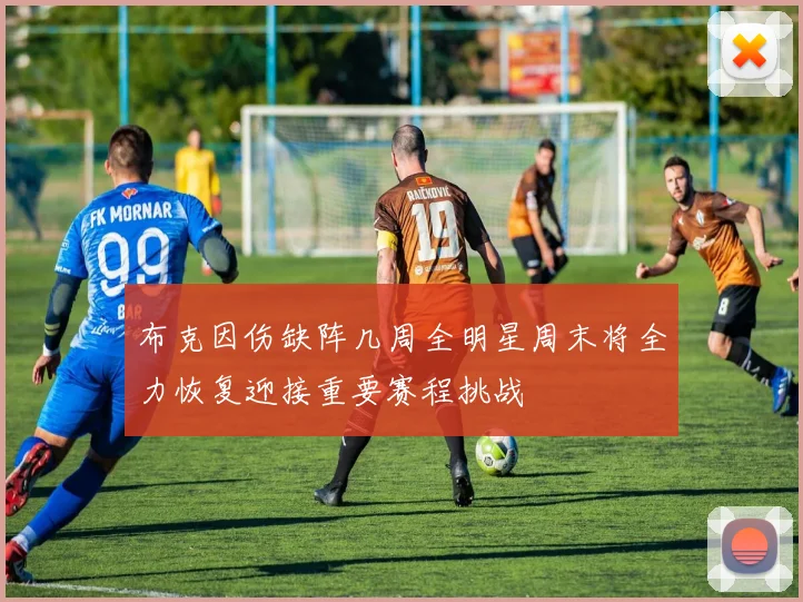 布克因伤缺阵几周全明星周末将全力恢复迎接重要赛程挑战
