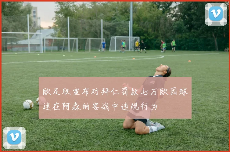 欧足联宣布对拜仁罚款七万欧因球迷在阿森纳客战中违规行为