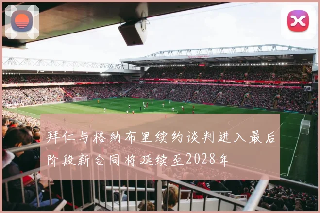 拜仁与格纳布里续约谈判进入最后阶段新合同将延续至2028年
