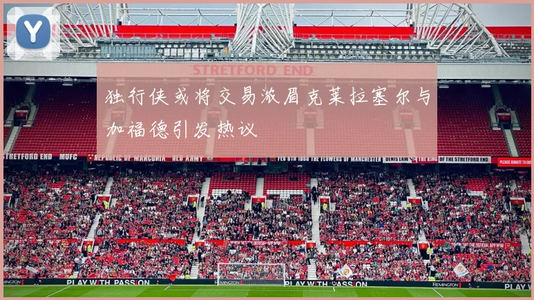 独行侠或将交易浓眉克莱拉塞尔与加福德引发热议