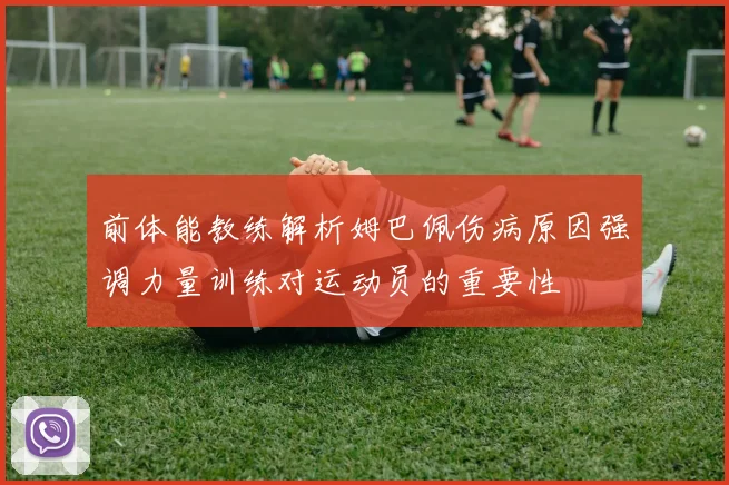 前体能教练解析姆巴佩伤病原因强调力量训练对运动员的重要性