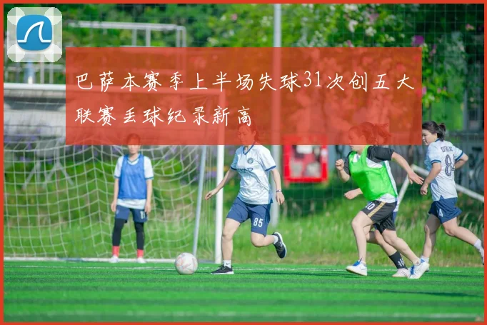 巴萨本赛季上半场失球31次创五大联赛丢球纪录新高