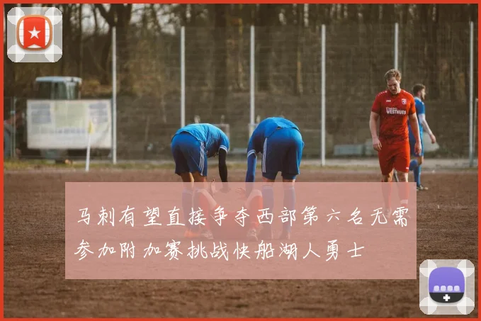 马刺有望直接争夺西部第六名无需参加附加赛挑战快船湖人勇士