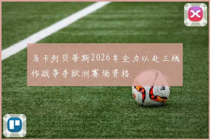 马卡列贝蒂斯2026年全力以赴三线作战争夺欧洲赛场资格
