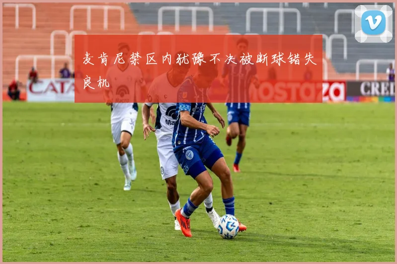 麦肯尼禁区内犹豫不决被断球错失良机