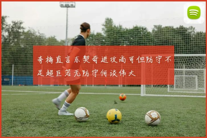 夸梅直言东契奇进攻尚可但防守不足超巨若无防守何谈伟大