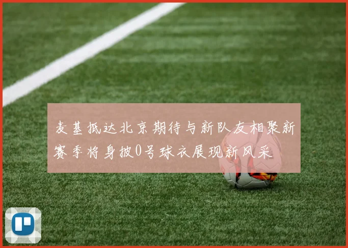 麦基抵达北京期待与新队友相聚新赛季将身披0号球衣展现新风采