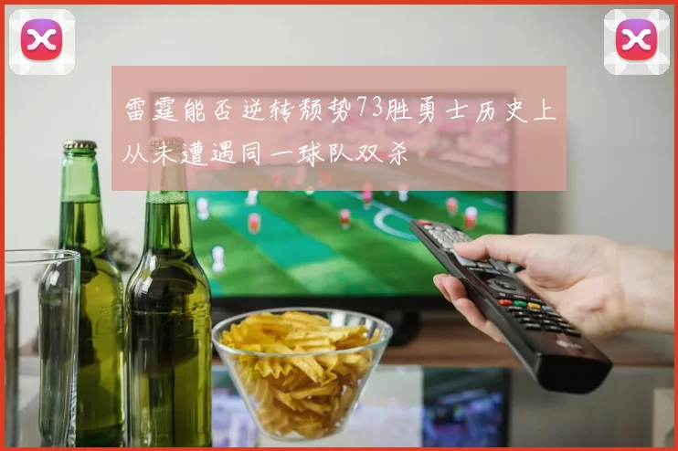 雷霆能否逆转颓势73胜勇士历史上从未遭遇同一球队双杀