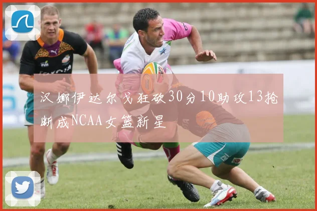 汉娜伊达尔戈狂砍30分10助攻13抢断成NCAA女篮新星