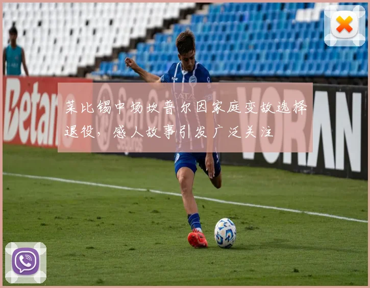 莱比锡中场坎普尔因家庭变故选择退役，感人故事引发广泛关注