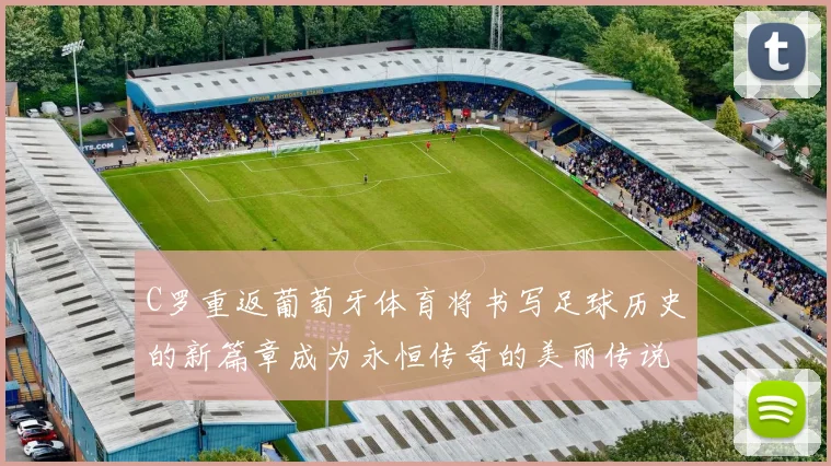 C罗重返葡萄牙体育将书写足球历史的新篇章成为永恒传奇的美丽传说