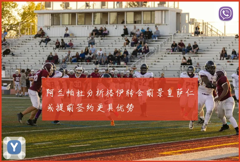 阿兰帕杜分析格伊转会前景皇萨仁或提前签约更具优势