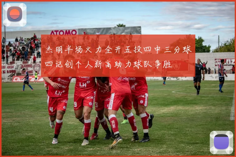 杰明半场火力全开五投四中三分球四记创个人新高助力球队争胜
