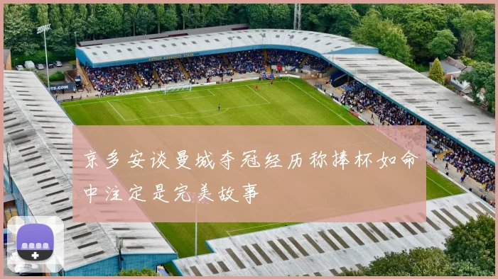 京多安谈曼城夺冠经历称捧杯如命中注定是完美故事